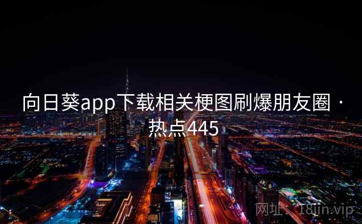 向日葵app下载相关梗图刷爆朋友圈 · 热点445 向日葵app下载相关梗图刷爆朋友圈 · 热点445