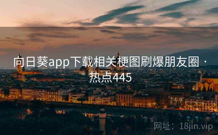 向日葵app下载相关梗图刷爆朋友圈 · 热点445 向日葵app下载相关梗图刷爆朋友圈 · 热点445