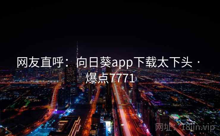 网友直呼：向日葵app下载太下头 · 爆点7771