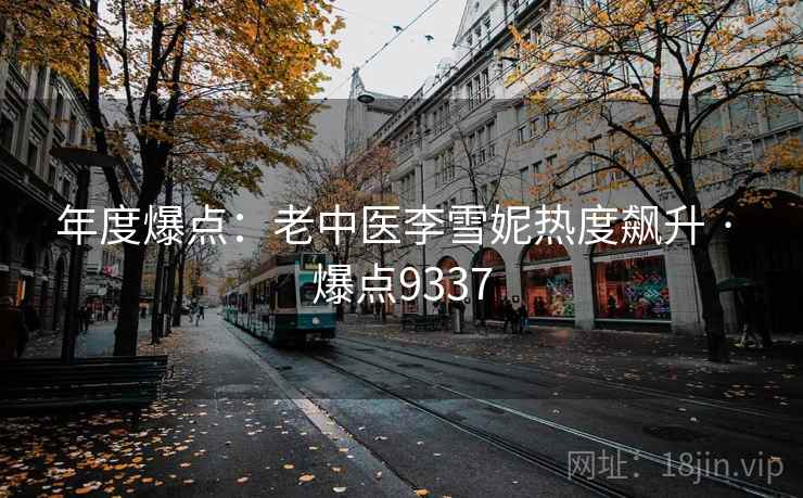 年度爆点：老中医李雪妮热度飙升 · 爆点9337