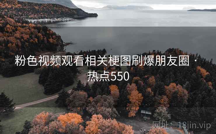 粉色视频观看相关梗图刷爆朋友圈 · 热点550